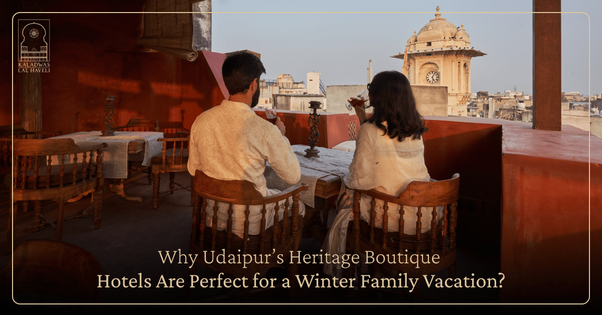Why Udaipur’s Heritage Boutique Hotels Are Perfect for a Winter Family Vacation?