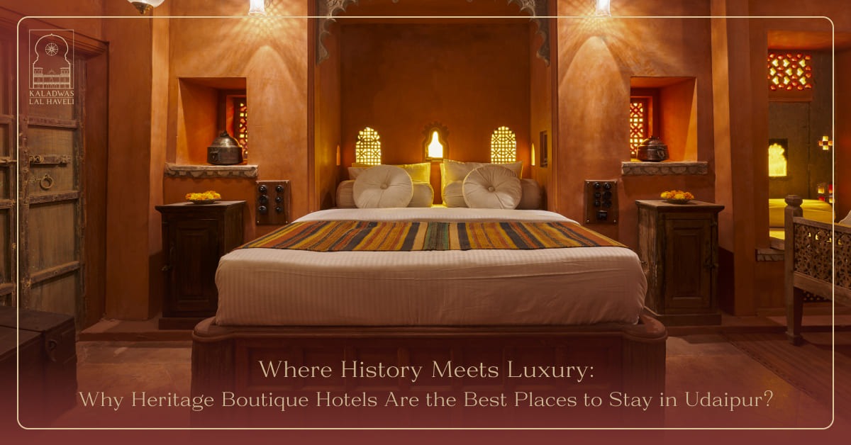 Where History Meets Luxury: Why Heritage Boutique Hotels Are the Best Place to Stay in Udaipur?