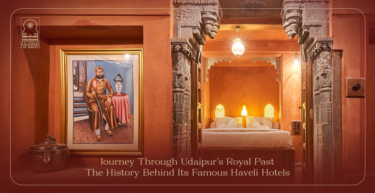 Journey Through Udaipur’s Royal Past: The History Behind Its Famous Haveli Hotels
