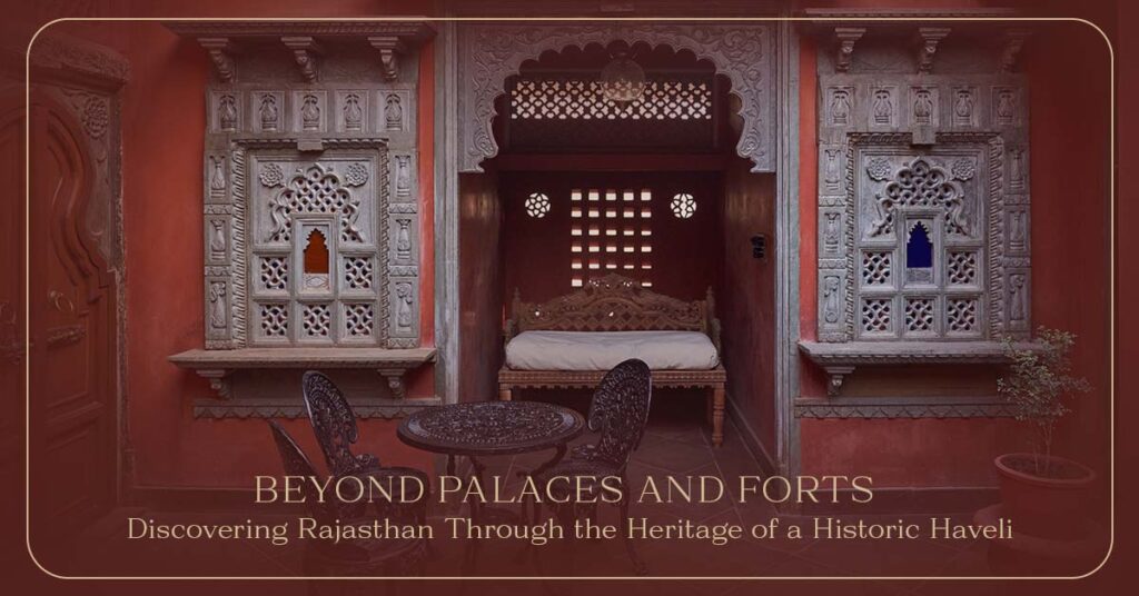 Beyond Palaces and Forts: Discovering Rajasthan Through the Heritage of a Historic Haveli