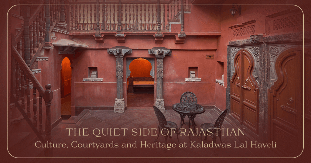The Quiet Side of Rajasthan: Culture, Courtyards and Heritage at Kaladwas Lal Haveli
